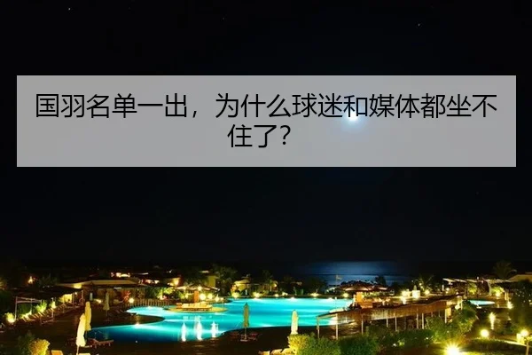 国羽名单一出，为什么球迷和媒体都坐不住了？ | j9